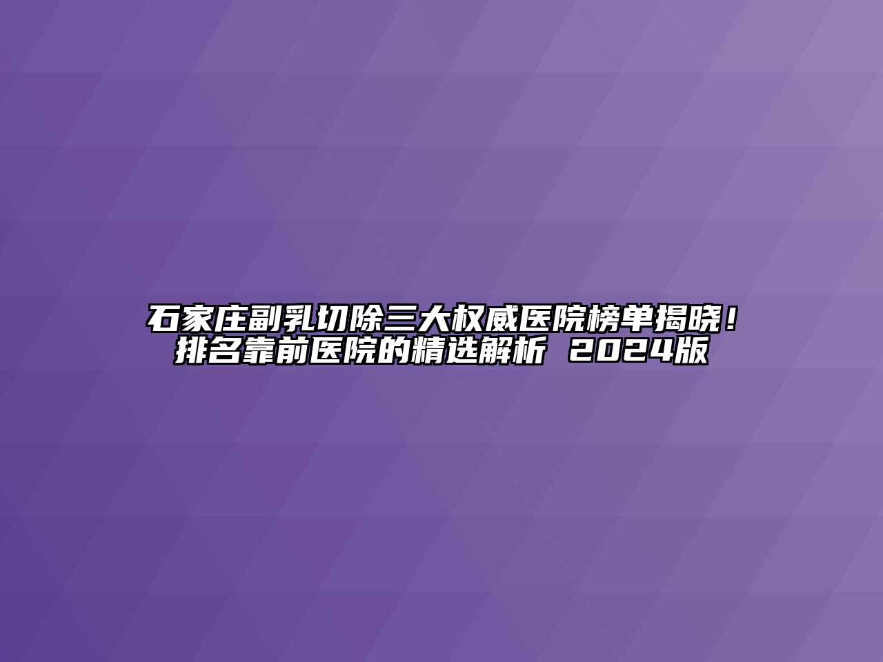 石家庄副乳切除三大权威医院榜单揭晓！排名靠前医院的精选解析 2024版