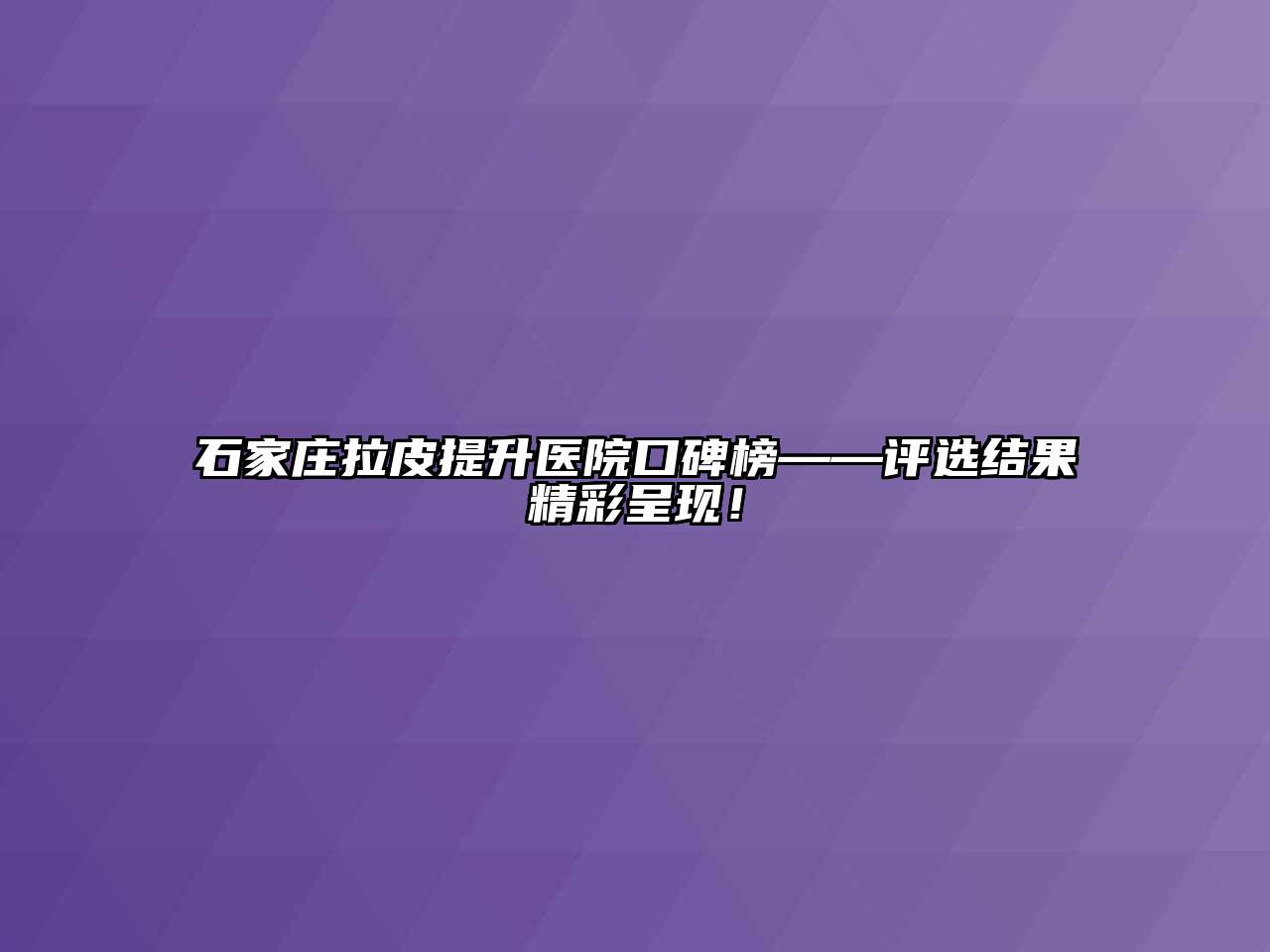 石家庄拉皮提升医院口碑榜——评选结果精彩呈现！