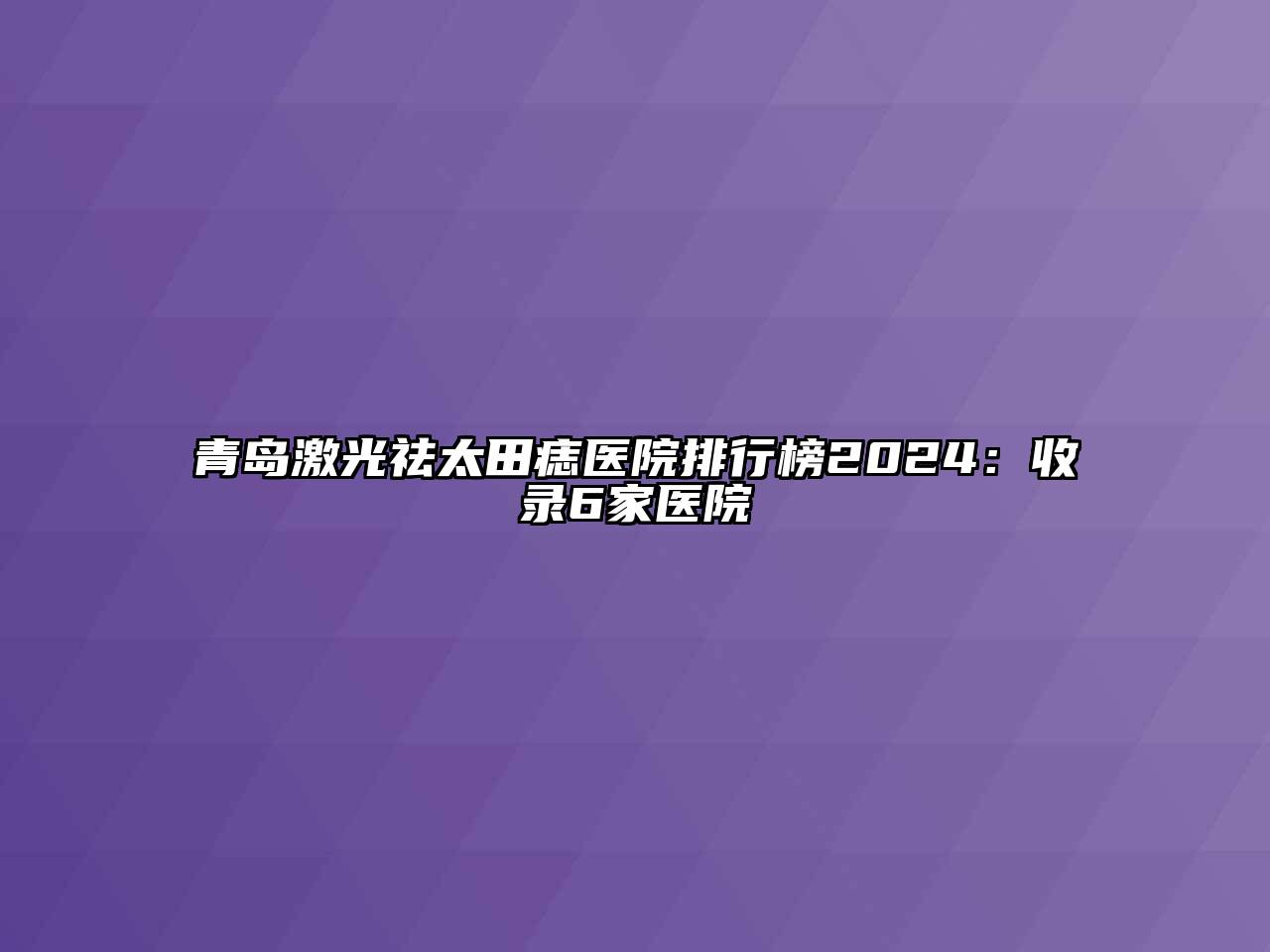 青岛激光祛太田痣医院排行榜2024：收录6家医院