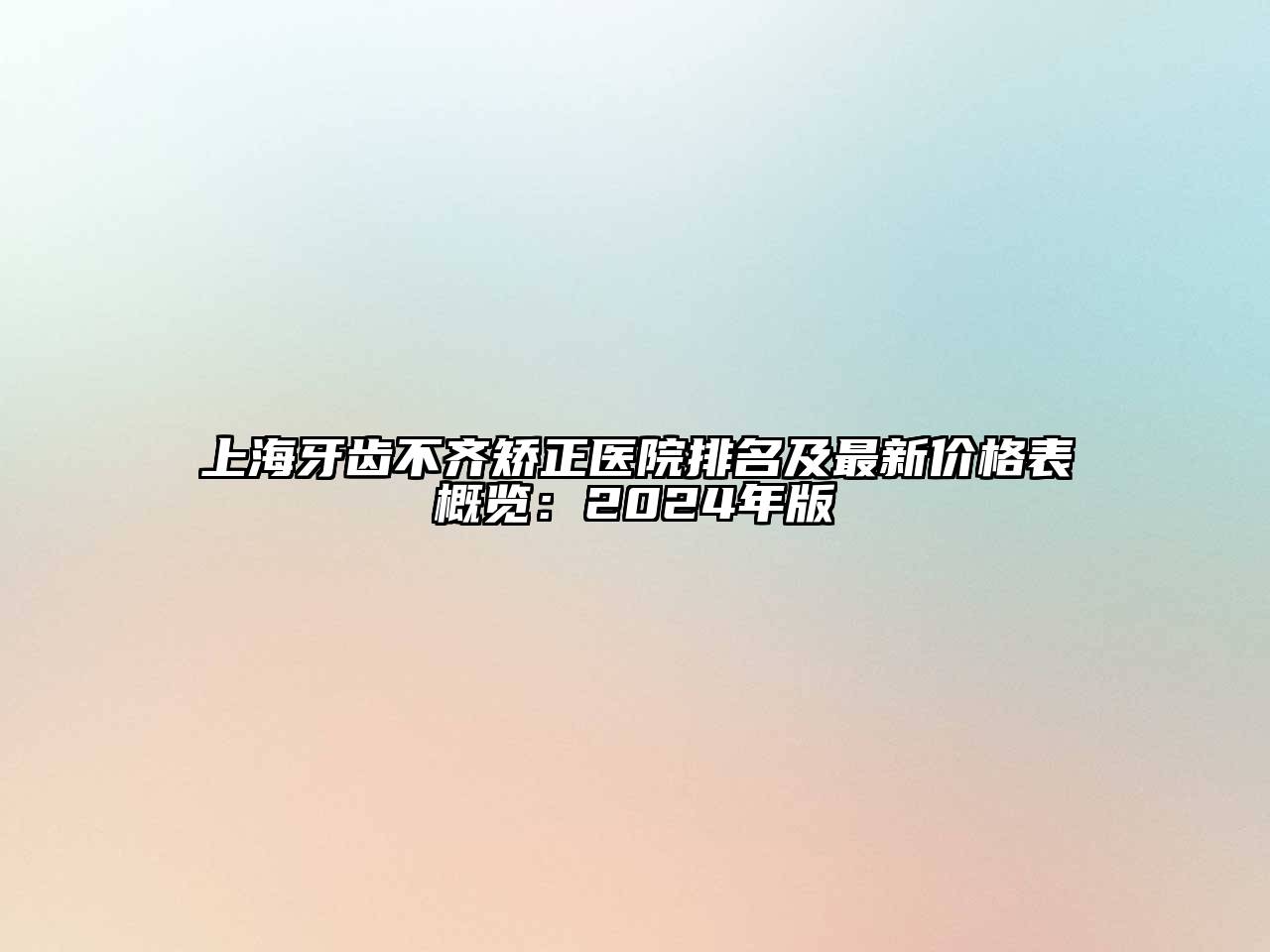 上海牙齿不齐矫正医院排名及最新价格表概览：2024年版