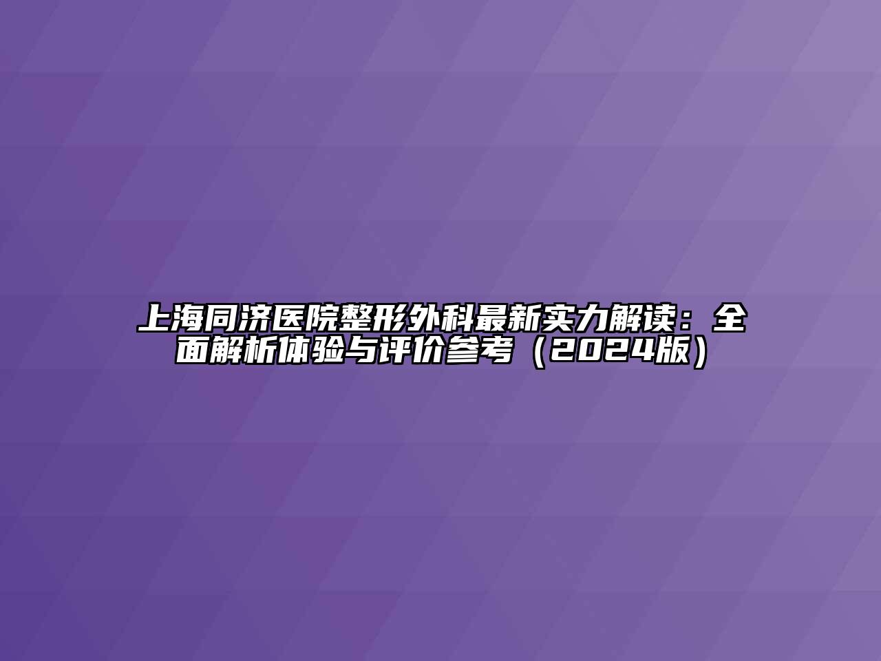 上海同济医院整形外科最新实力解读：全面解析体验与评价参考（2024版）