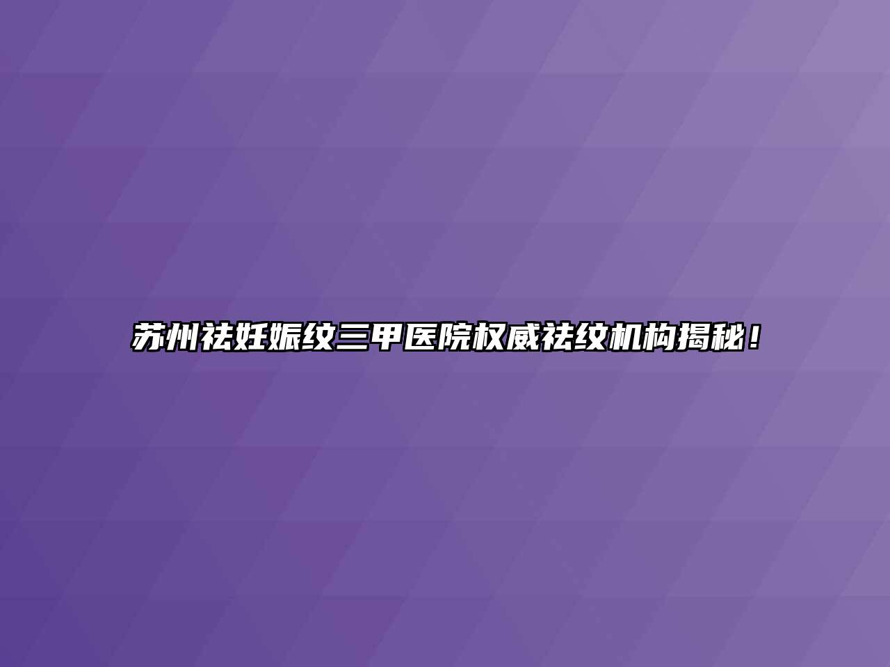 苏州祛妊娠纹三甲医院权威祛纹机构揭秘！