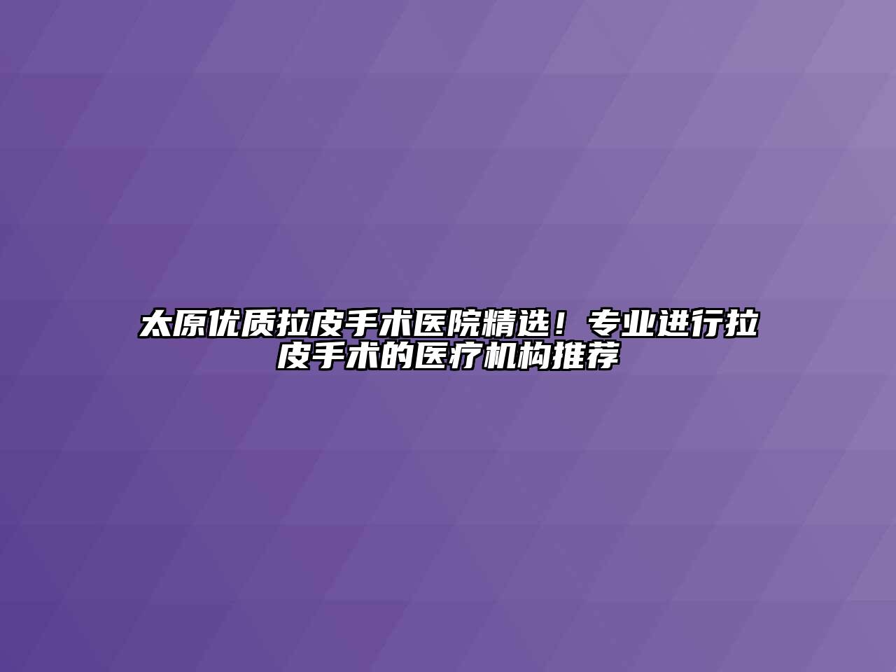 太原优质拉皮手术医院精选！专业进行拉皮手术的医疗机构推荐