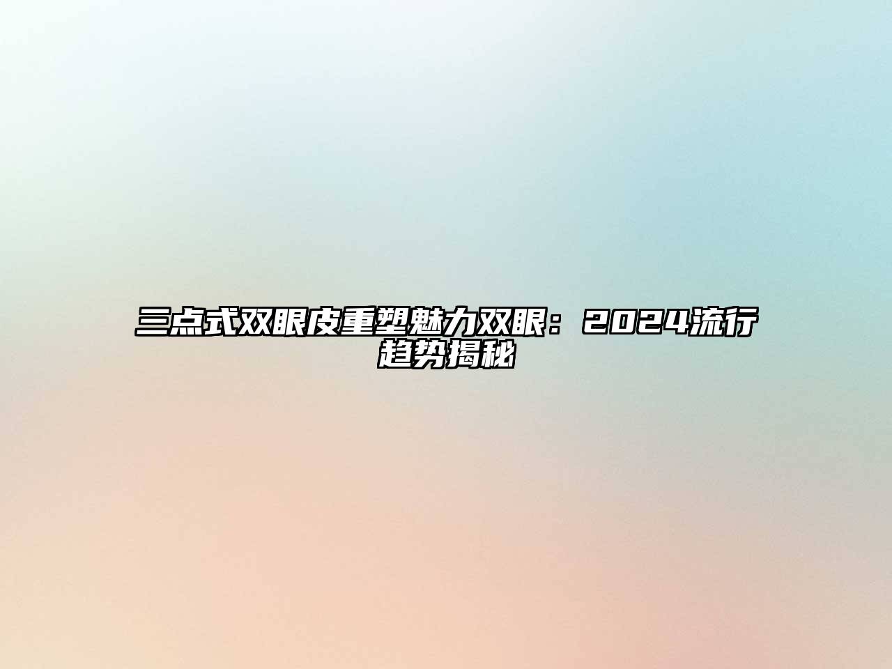 三点式双眼皮重塑魅力双眼：2024流行趋势揭秘