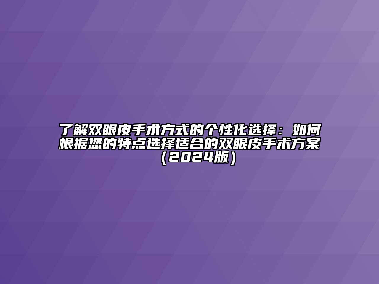 了解双眼皮手术方式的个性化选择：如何根据您的特点选择适合的双眼皮手术方案（2024版）