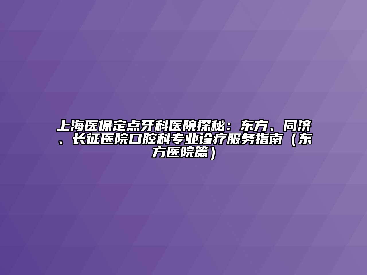 上海医保定点牙科医院探秘：东方、同济、长征医院口腔科专业诊疗服务指南（东方医院篇）