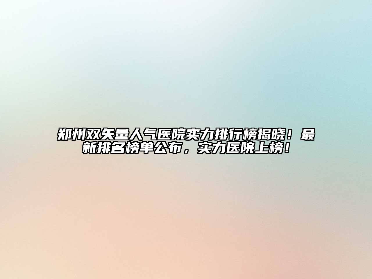 郑州双矢量人气医院实力排行榜揭晓！最新排名榜单公布，实力医院上榜！