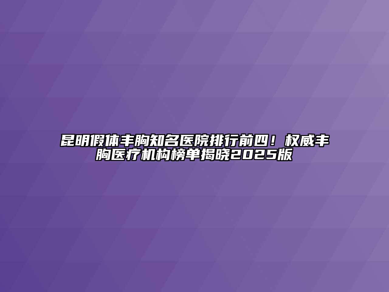 昆明假体丰胸知名医院排行前四！权威丰胸医疗机构榜单揭晓2025版