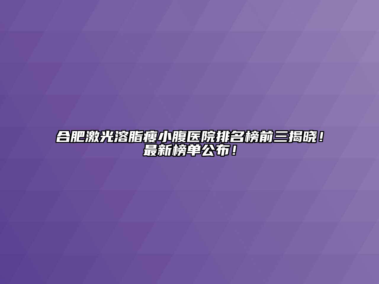 合肥激光溶脂瘦小腹医院排名榜前三揭晓！最新榜单公布！