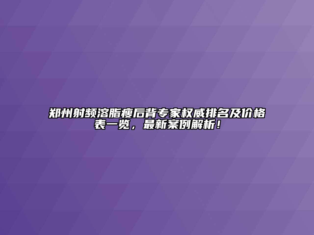 郑州射频溶脂瘦后背专家权威排名及价格表一览，最新案例解析！