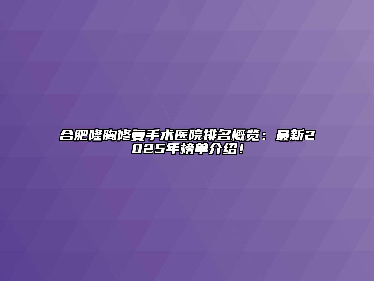 合肥隆胸修复手术医院排名概览：最新2025年榜单介绍！