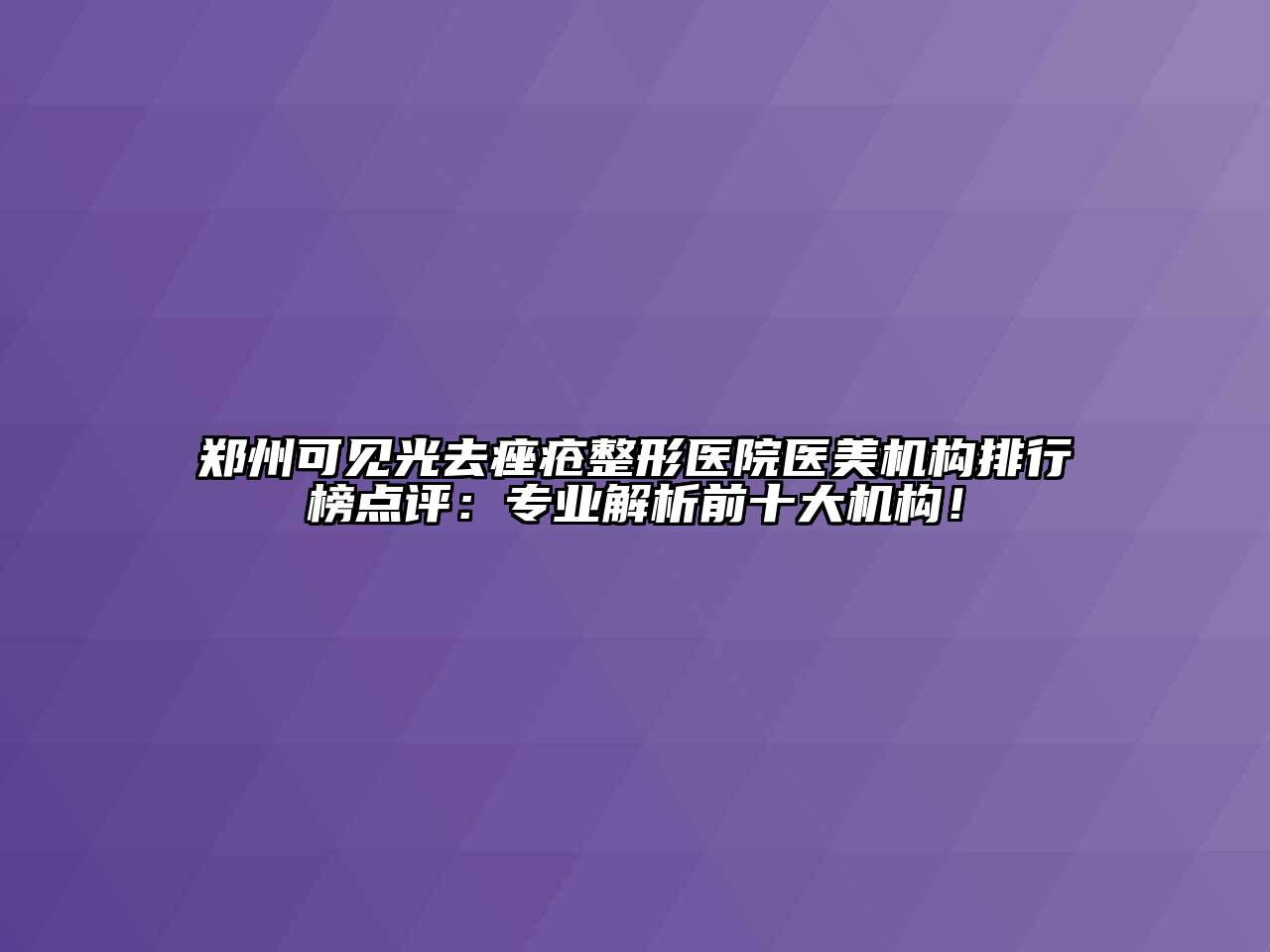 郑州可见光去痤疮整形医院医美机构排行榜点评：专业解析前十大机构！