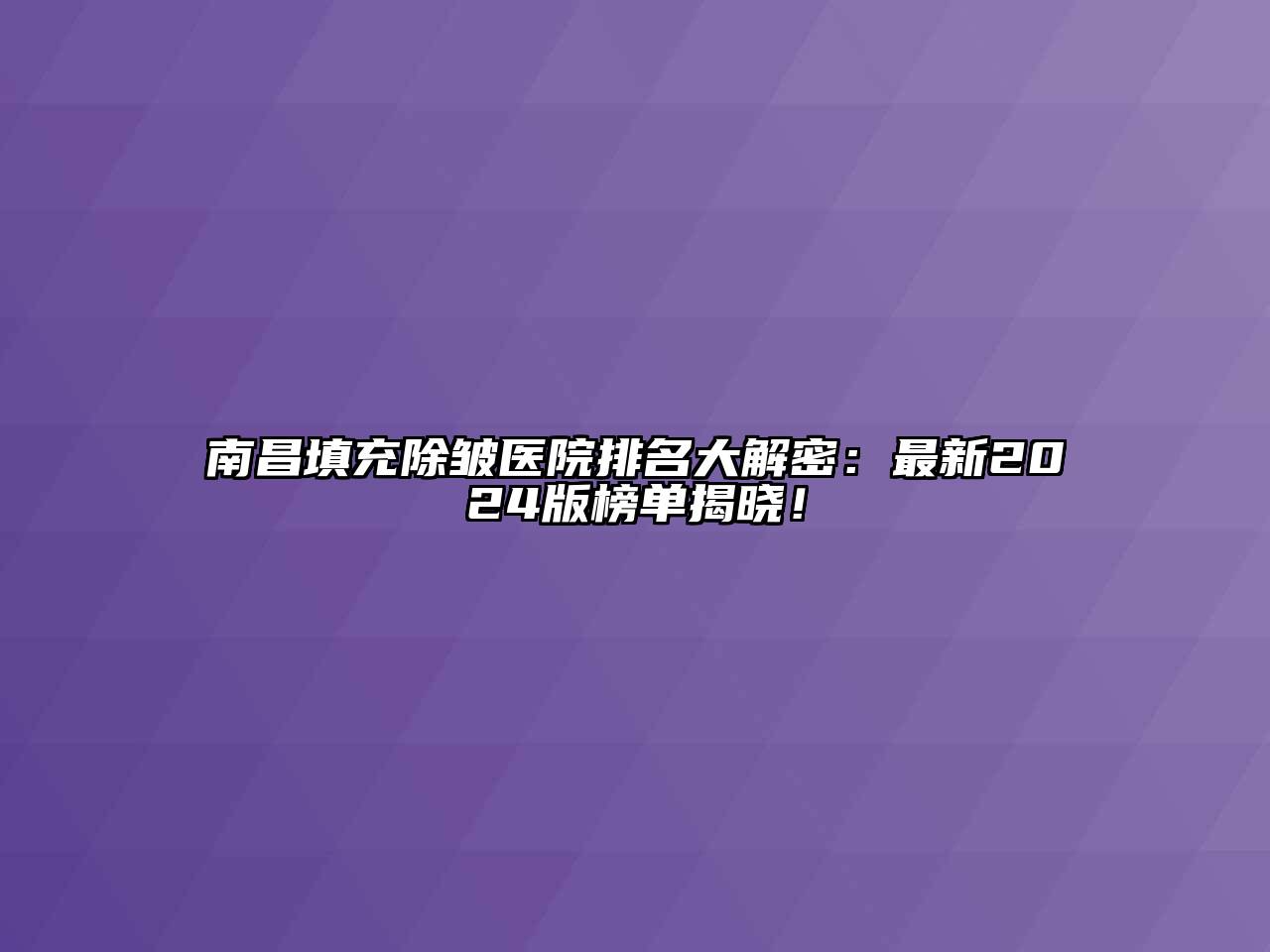 南昌填充除皱医院排名大解密：最新2024版榜单揭晓！