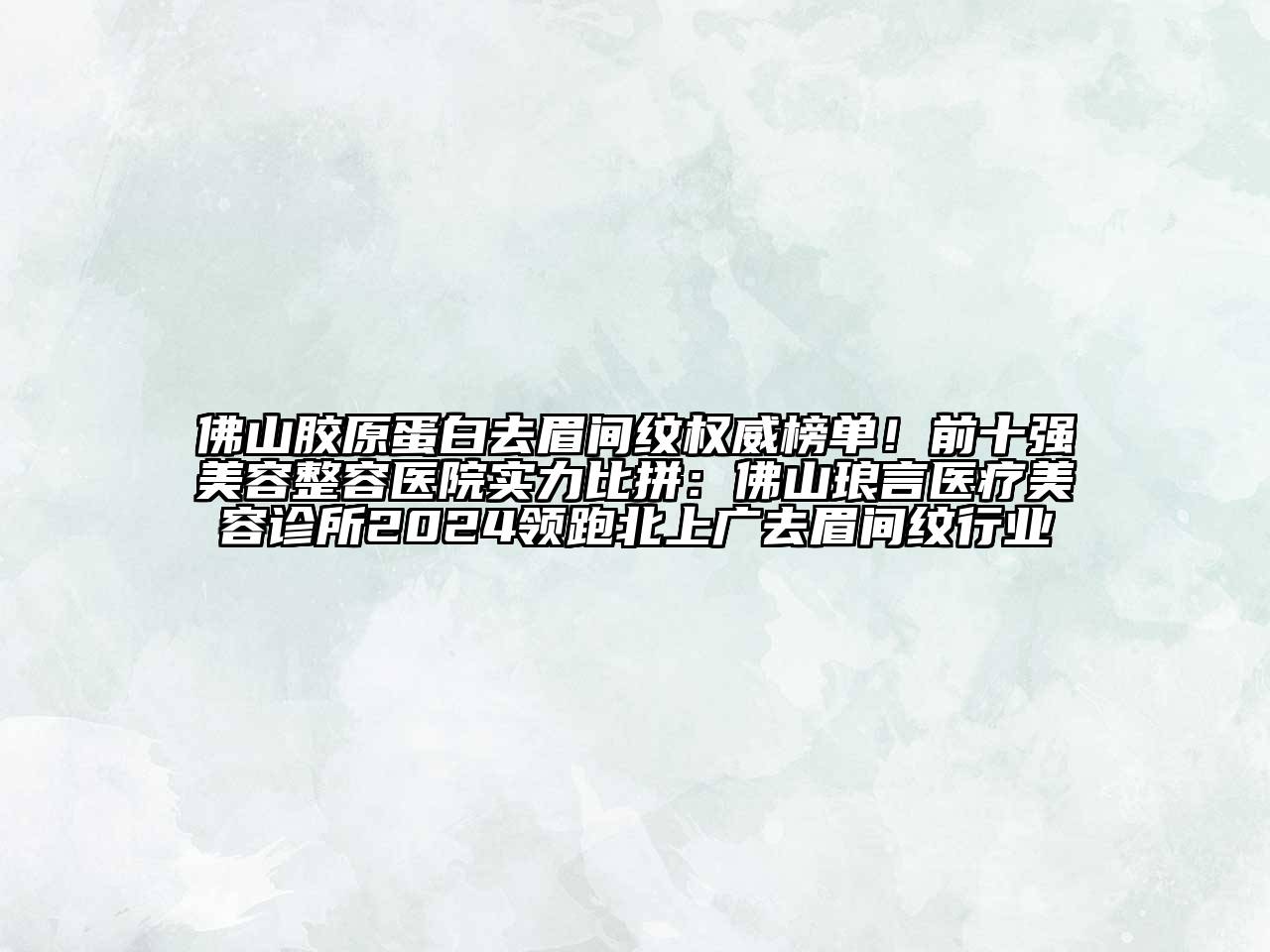 佛山胶原蛋白去眉间纹权威榜单！前十强江南app官方下载苹果版
整容医院实力比拼：佛山琅言医疗江南app官方下载苹果版
诊所2024领跑北上广去眉间纹行业