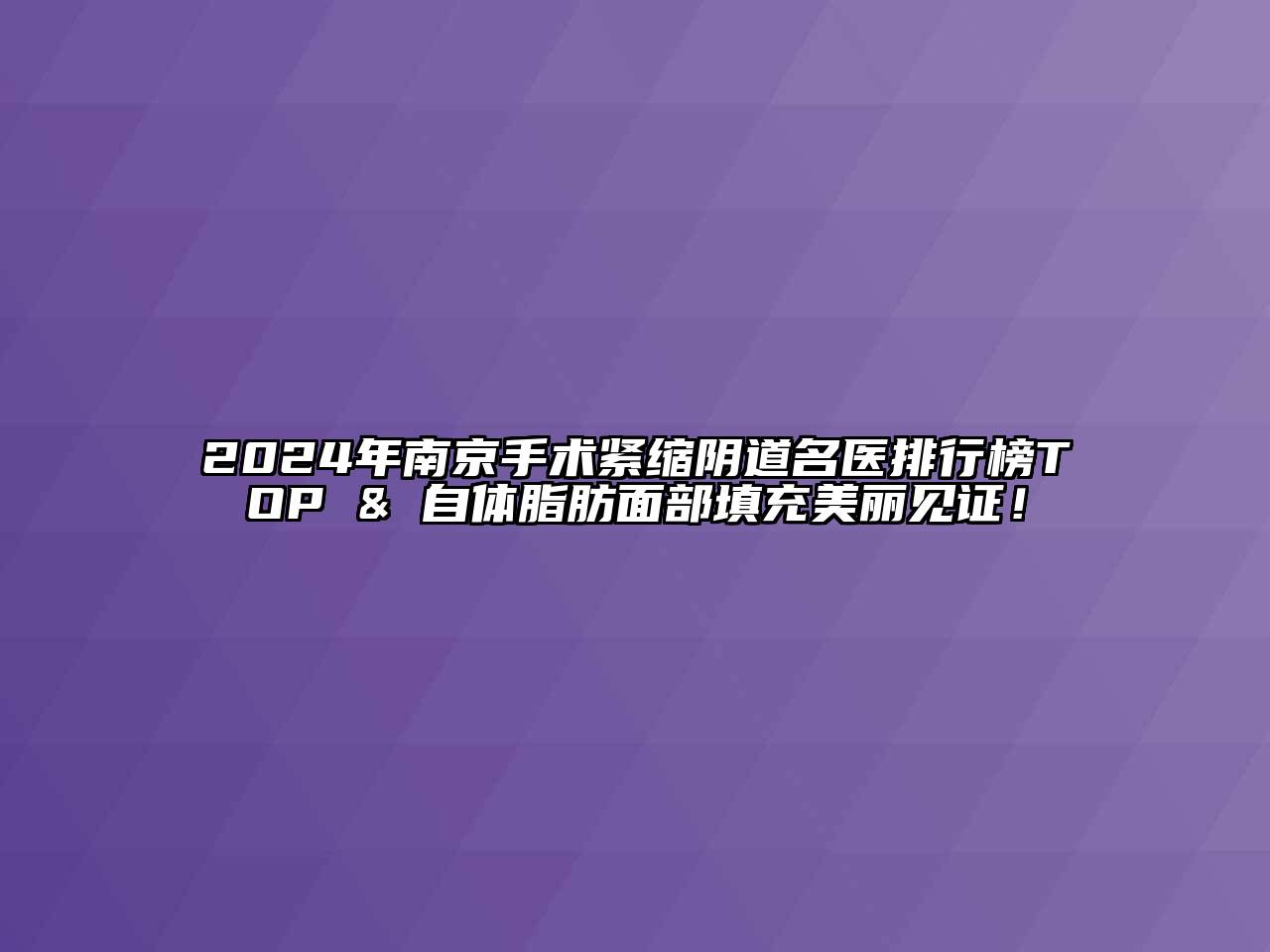 2024年南京手术紧缩阴道名医排行榜TOP & 自体脂肪面部填充美丽见证！