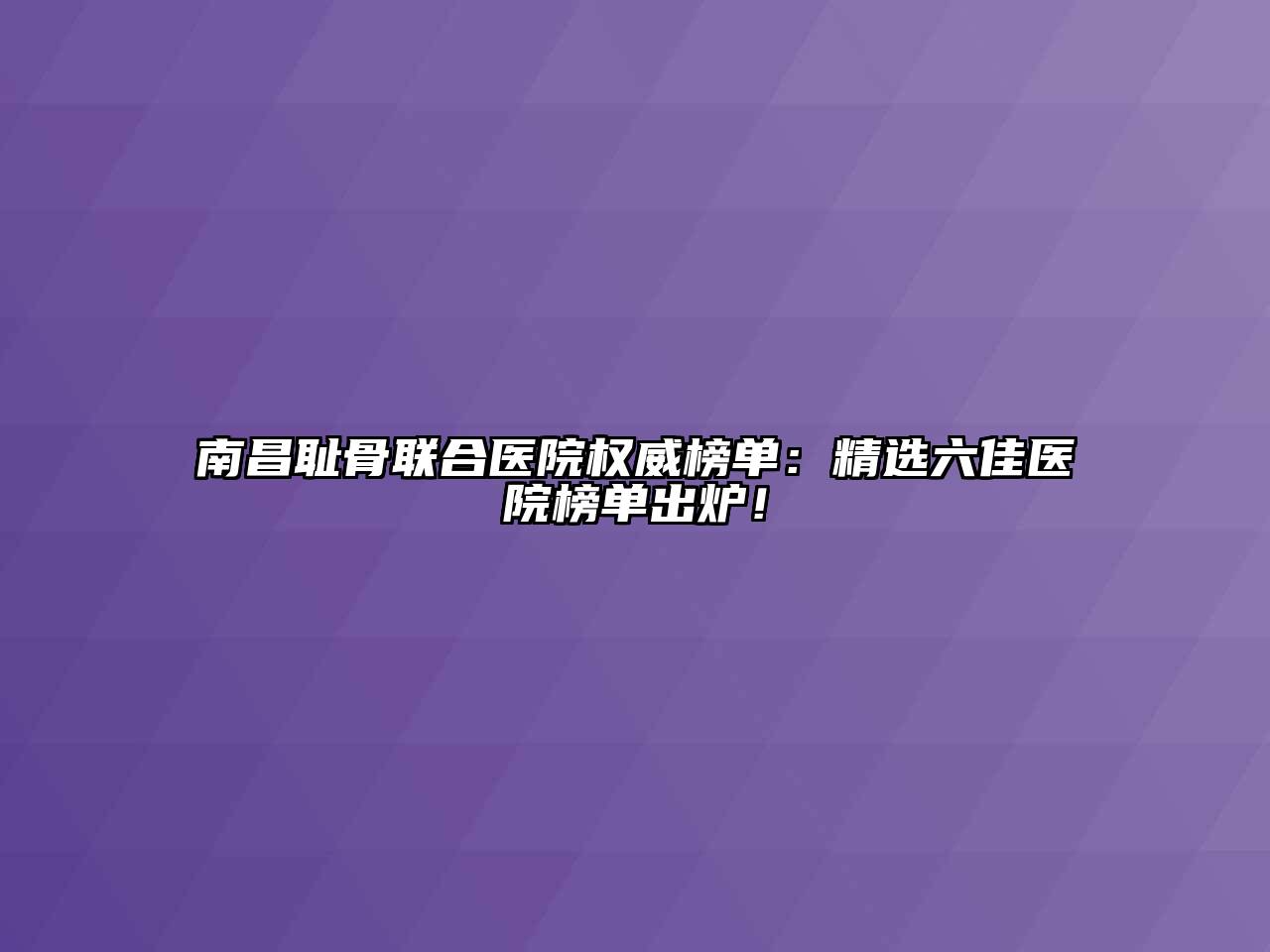 南昌耻骨联合医院权威榜单：精选六佳医院榜单出炉！