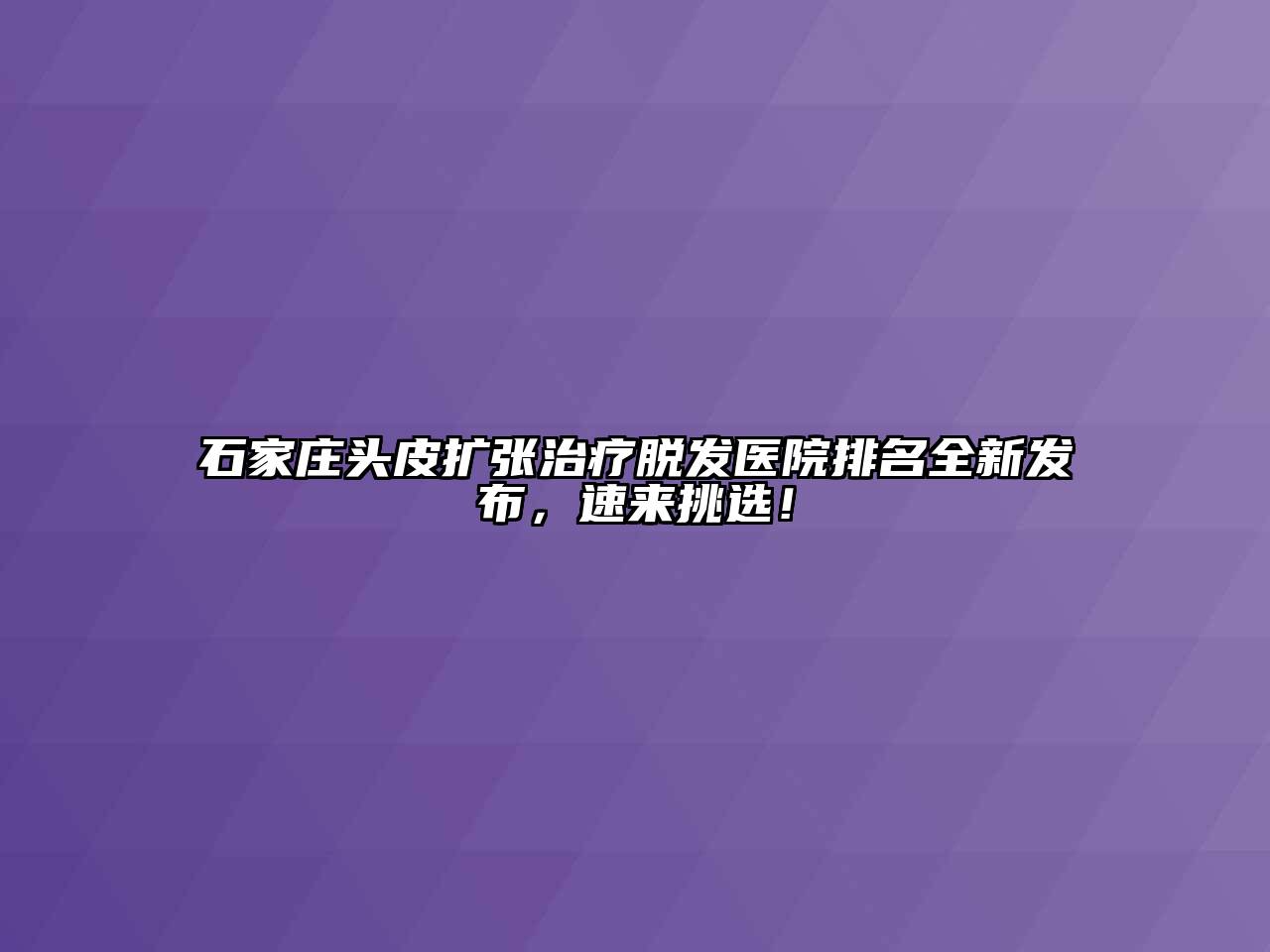 石家庄头皮扩张治疗脱发医院排名全新发布，速来挑选！