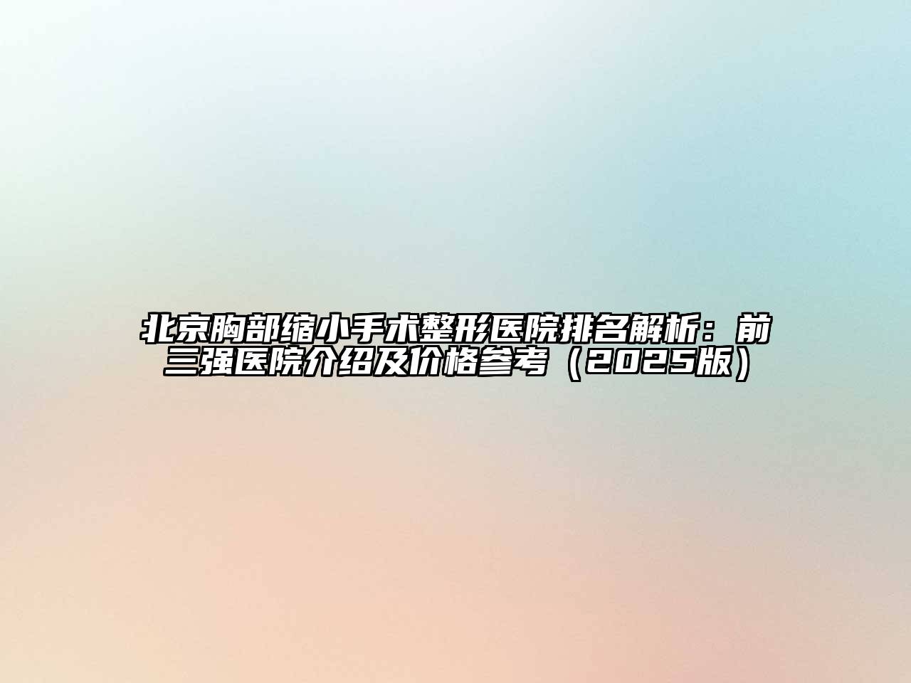 北京胸部缩小手术整形医院排名解析：前三强医院介绍及价格参考（2025版）