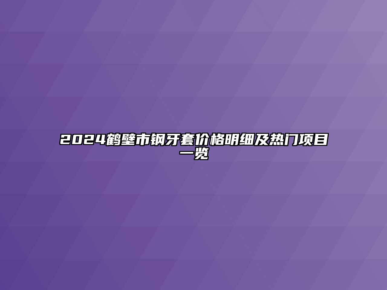 2024鹤壁市钢牙套价格明细及热门项目一览