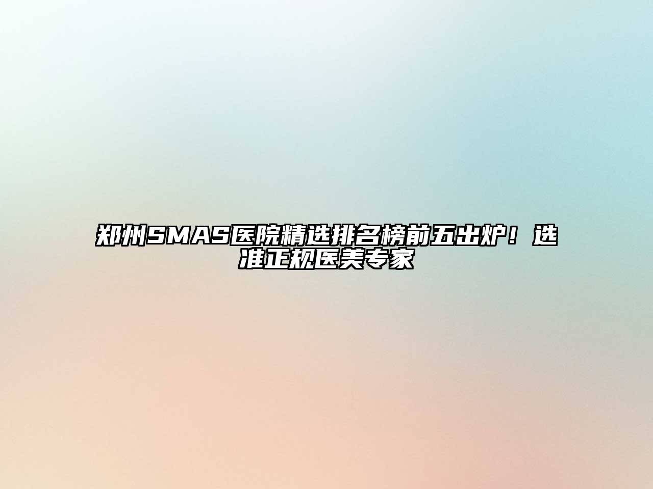 郑州SMAS医院精选排名榜前五出炉！选准正规医美专家