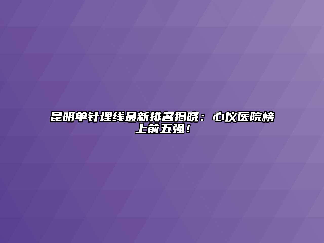 昆明单针埋线最新排名揭晓：心仪医院榜上前五强！