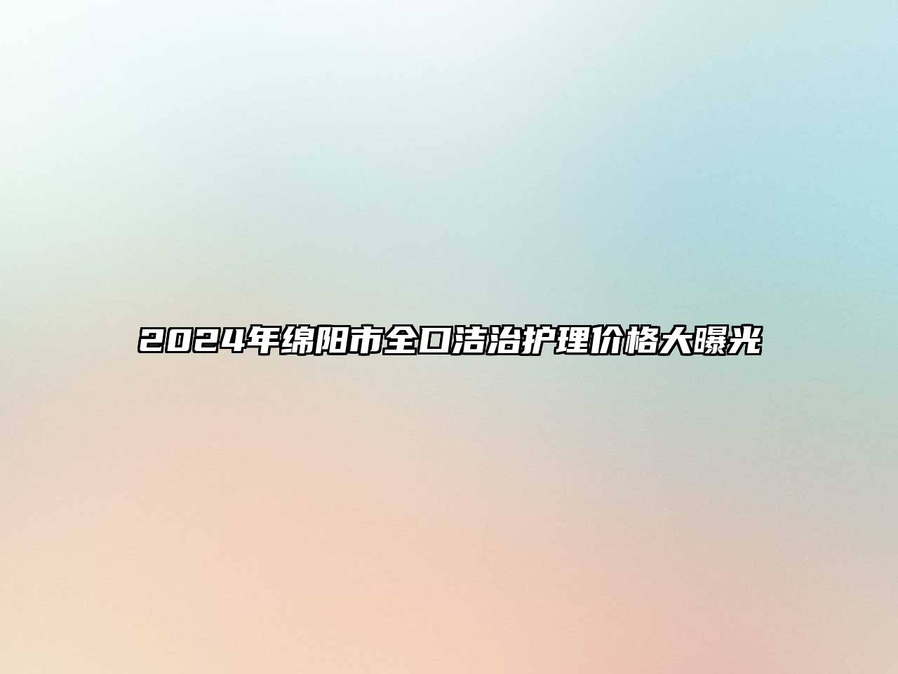 2024年绵阳市全口洁治护理价格大曝光