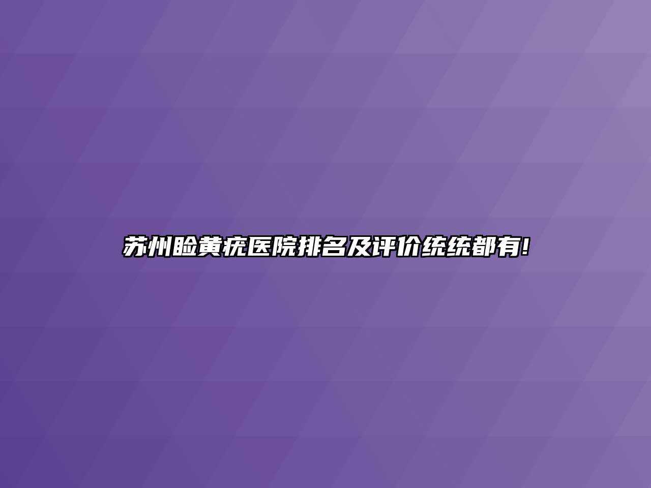 苏州睑黄疣医院排名及评价统统都有!