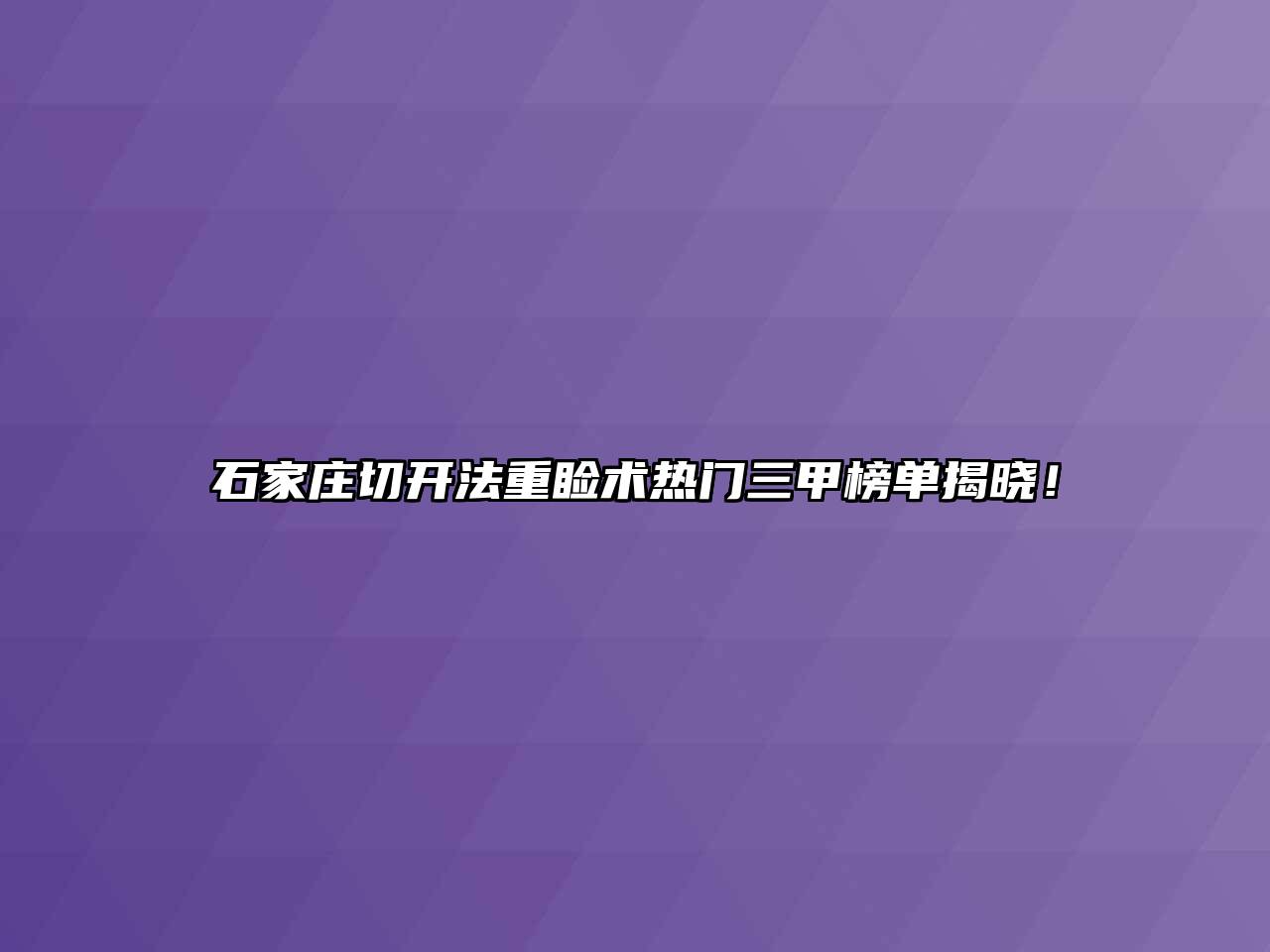 石家庄切开法重睑术热门三甲榜单揭晓！