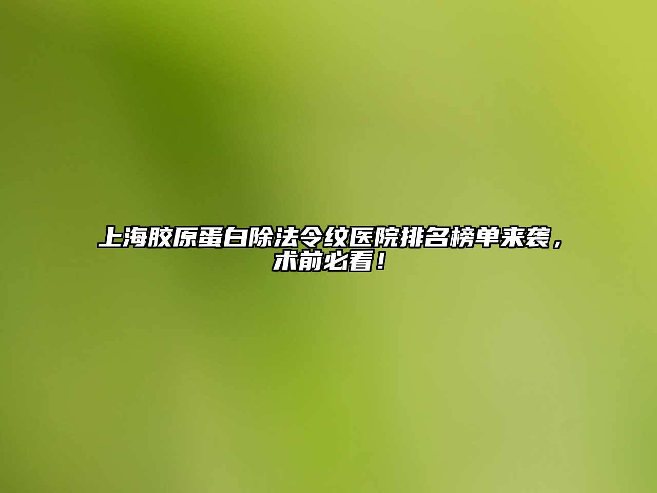 上海胶原蛋白除法令纹医院排名榜单来袭，术前必看！