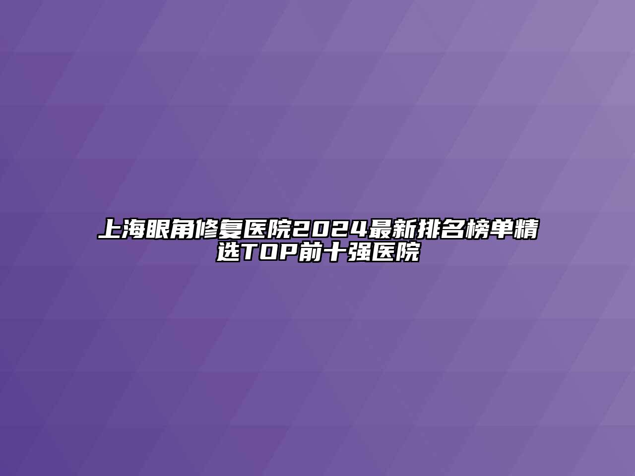 上海眼角修复医院2024最新排名榜单精选TOP前十强医院