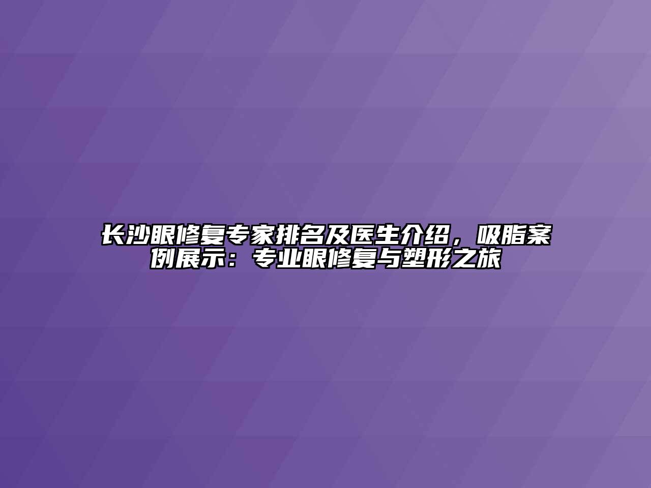 长沙眼修复专家排名及医生介绍，吸脂案例展示：专业眼修复与塑形之旅