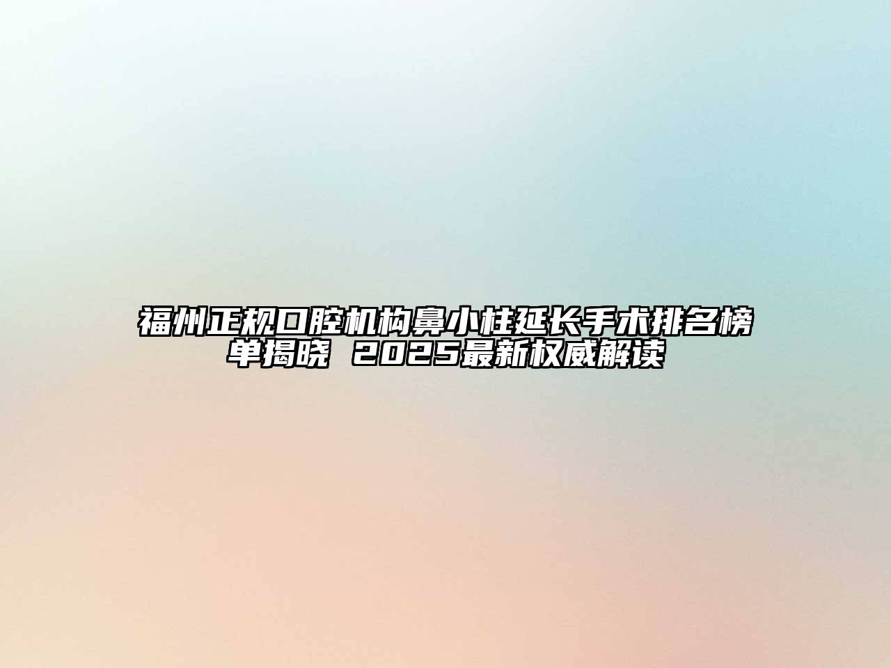 福州正规口腔机构鼻小柱延长手术排名榜单揭晓 2025最新权威解读