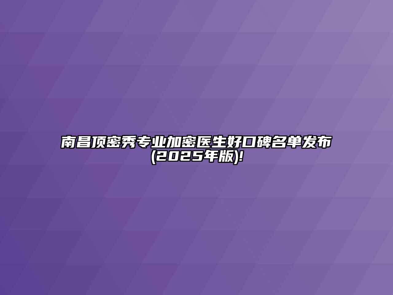 南昌顶密秀专业加密医生好口碑名单发布(2025年版)!