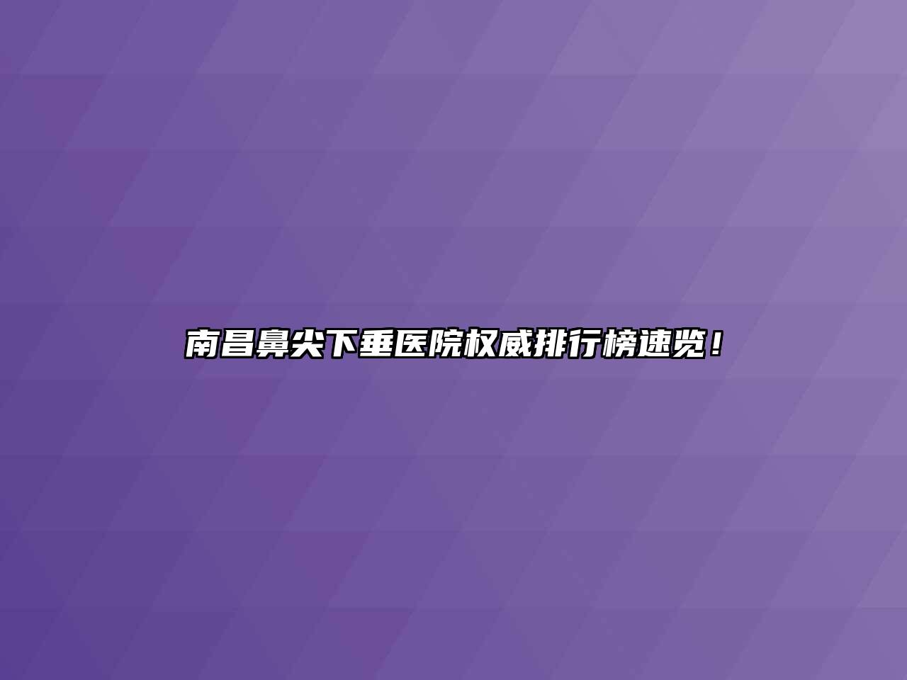 南昌鼻尖下垂医院权威排行榜速览！