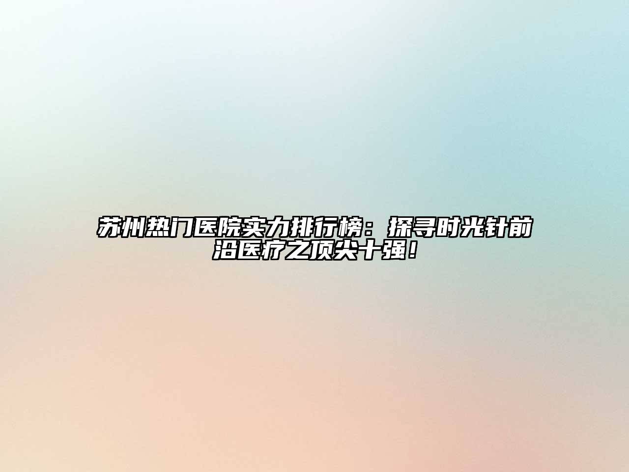 苏州热门医院实力排行榜：探寻时光针前沿医疗之顶尖十强！