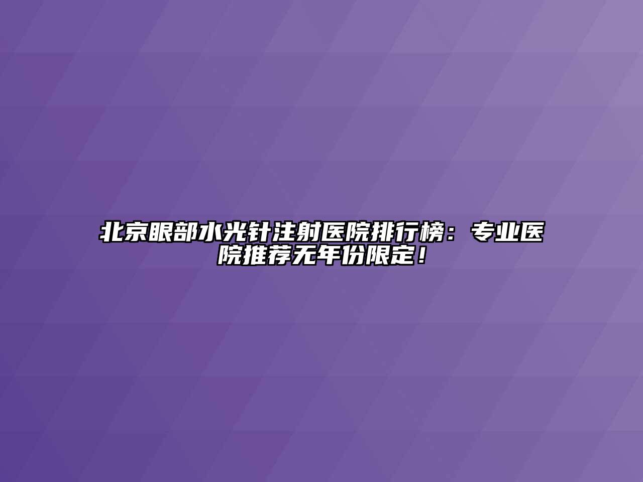 北京眼部水光针注射医院排行榜：专业医院推荐无年份限定！