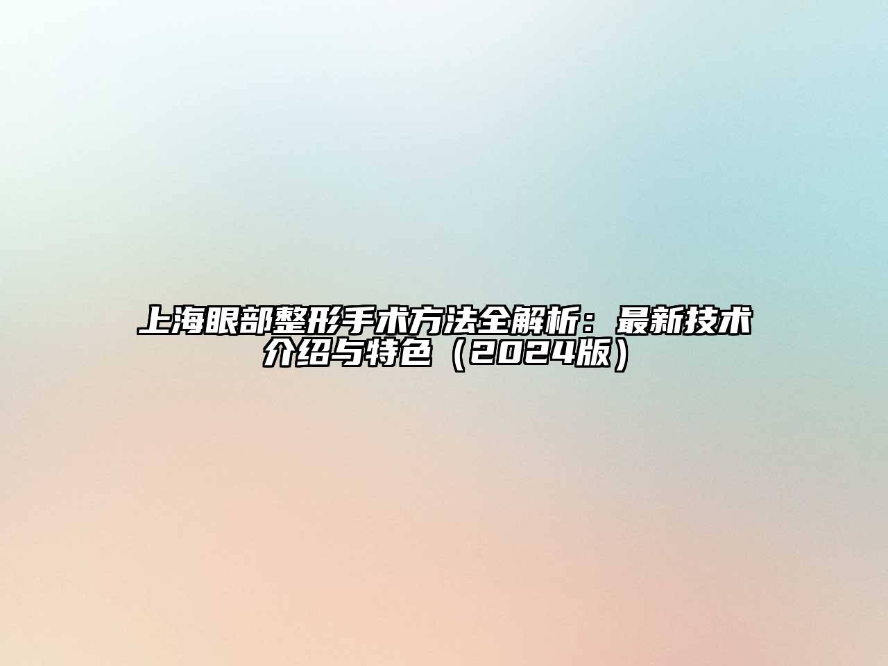 上海眼部整形手术方法全解析：最新技术介绍与特色（2024版）