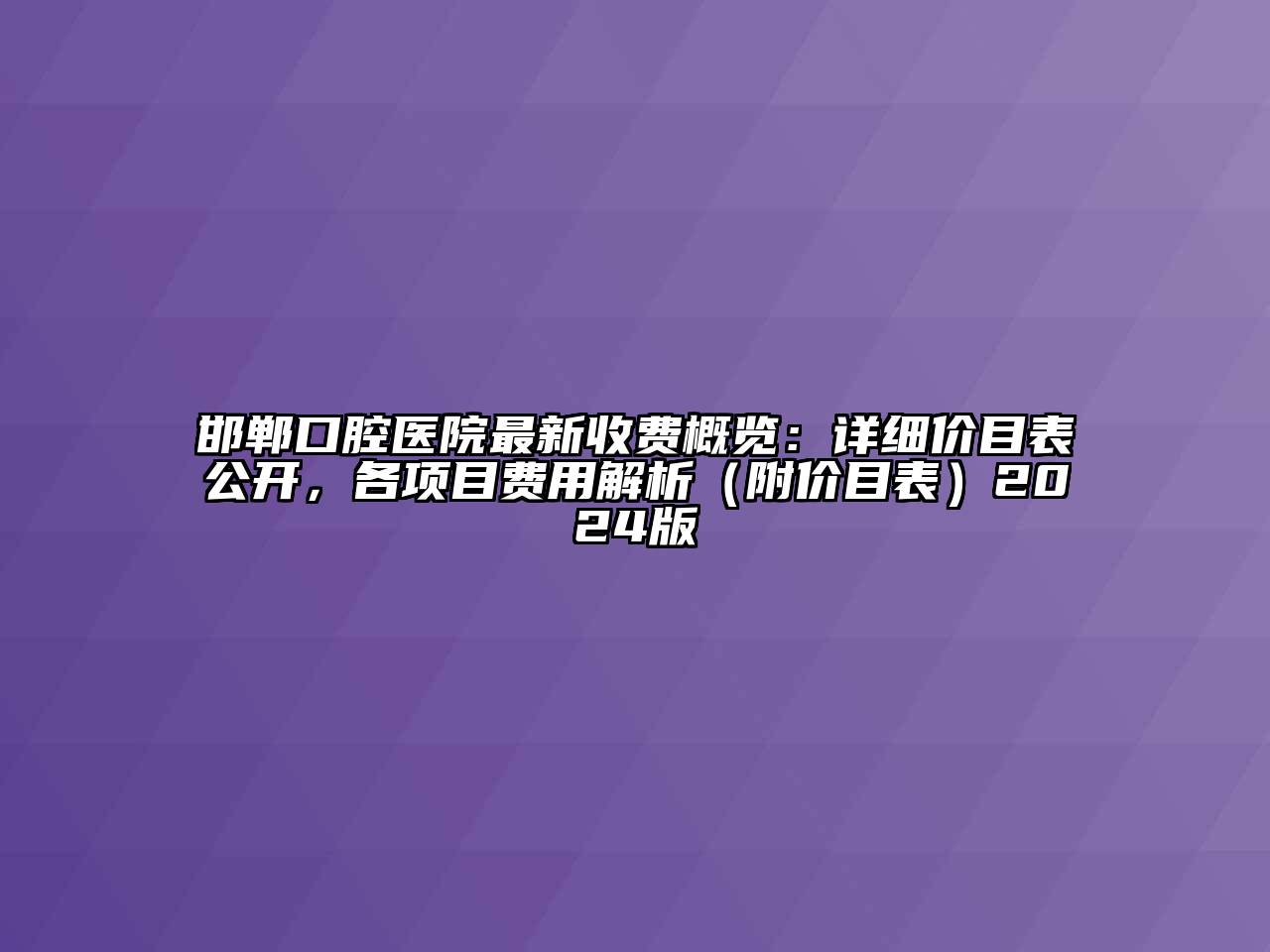 邯郸口腔医院最新收费概览：详细价目表公开，各项目费用解析（附价目表）2024版