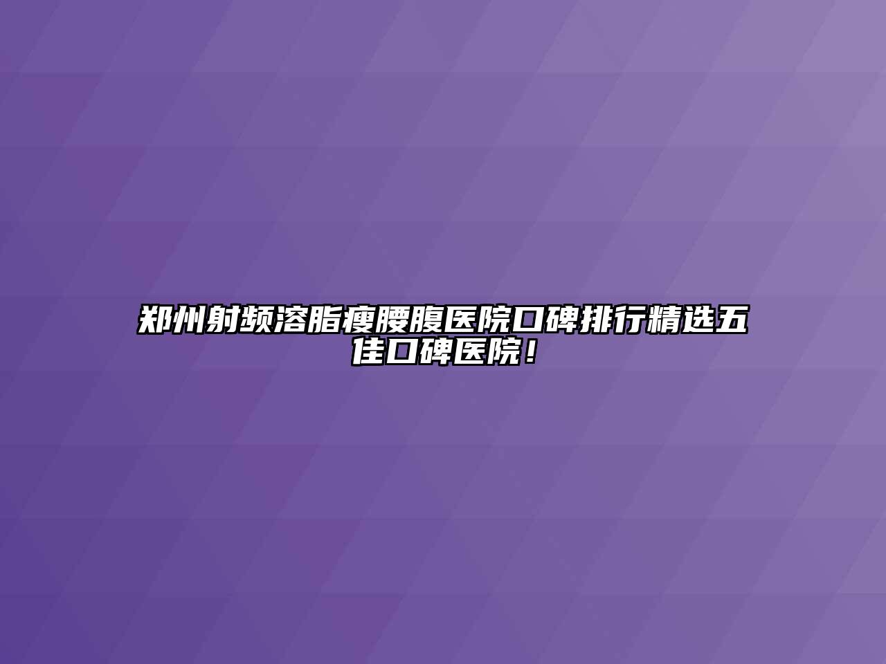 郑州射频溶脂瘦腰腹医院口碑排行精选五佳口碑医院！