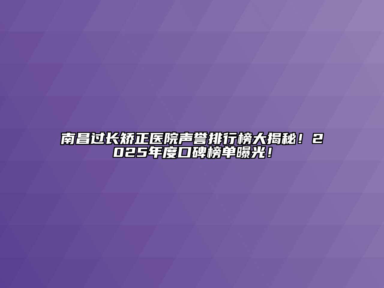 南昌过长矫正医院声誉排行榜大揭秘！2025年度口碑榜单曝光！