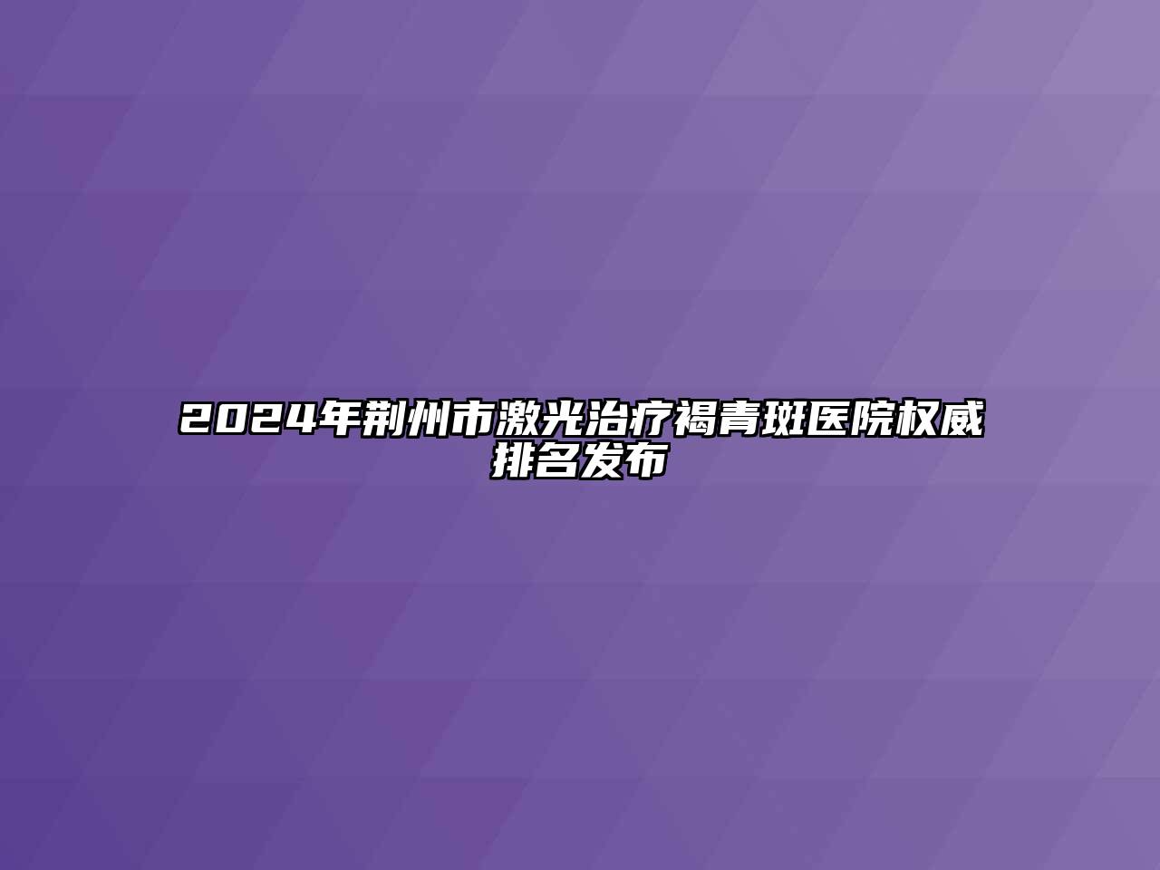 2024年荆州市激光治疗褐青斑医院权威排名发布