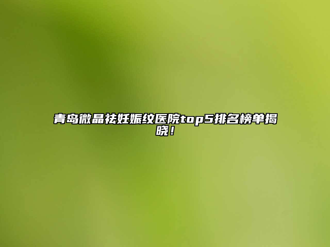 青岛微晶祛妊娠纹医院top5排名榜单揭晓！