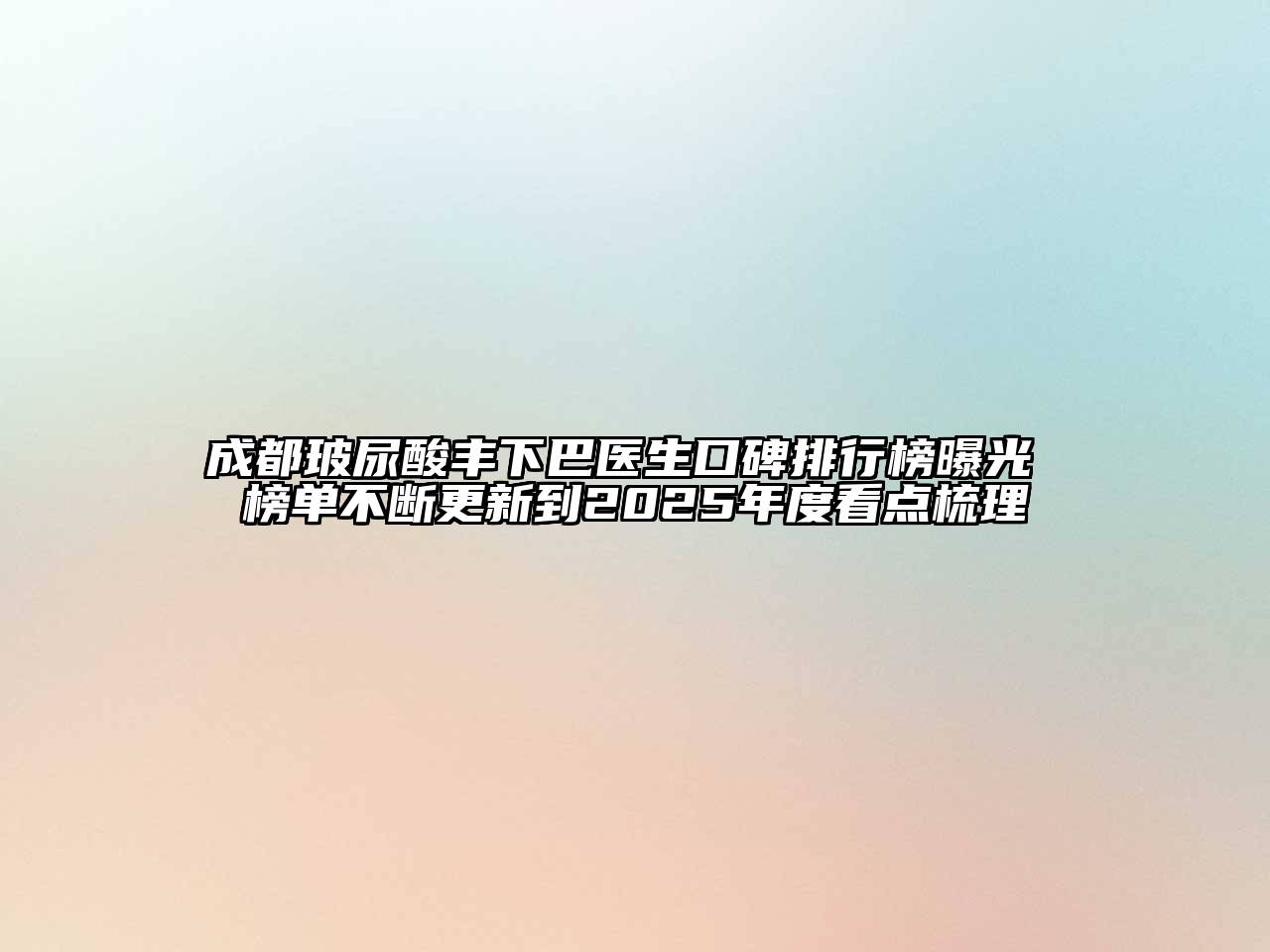 成都玻尿酸丰下巴医生口碑排行榜曝光 榜单不断更新到2025年度看点梳理