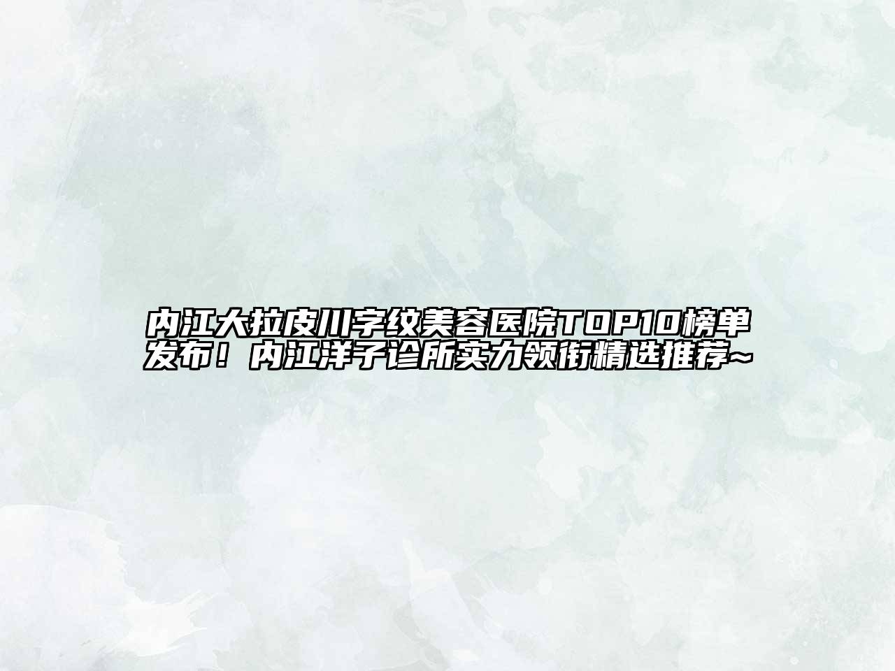 内江大拉皮川字纹江南app官方下载苹果版
医院TOP10榜单发布！内江洋子诊所实力领衔精选推荐~