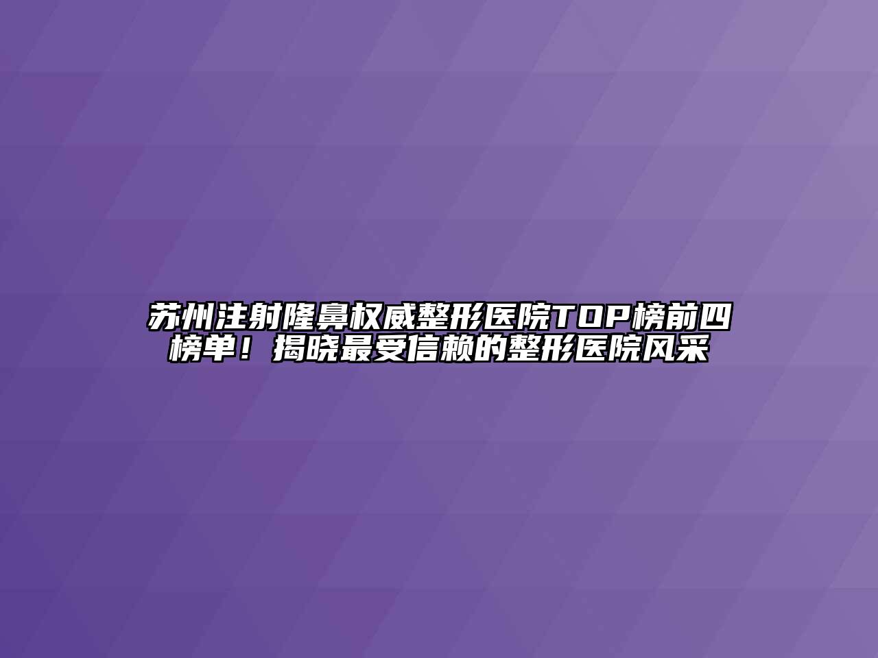 苏州注射隆鼻权威整形医院TOP榜前四榜单！揭晓最受信赖的整形医院风采