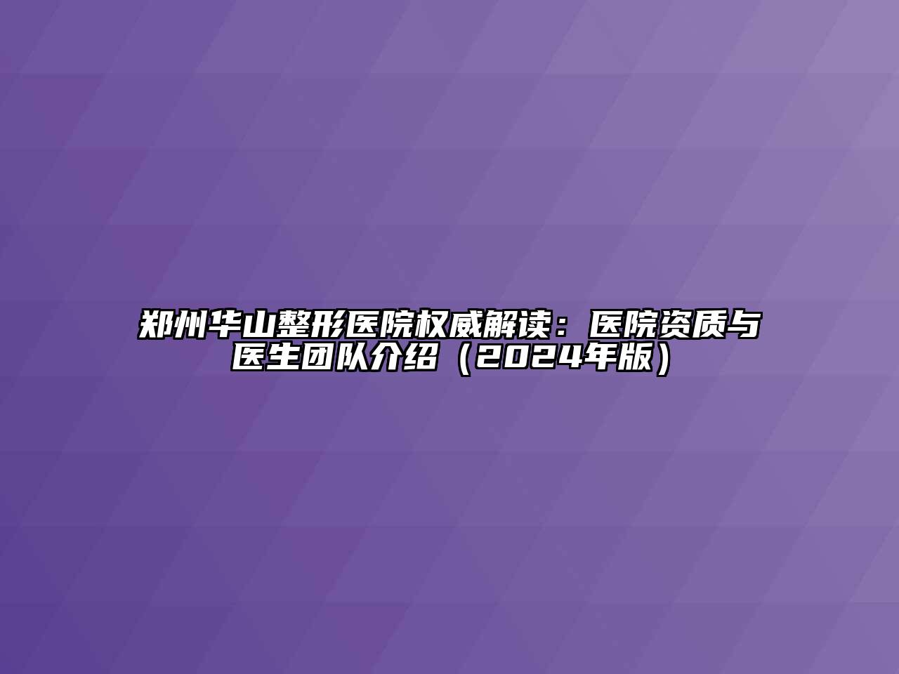 郑州华山整形医院权威解读：医院资质与医生团队介绍（2024年版）