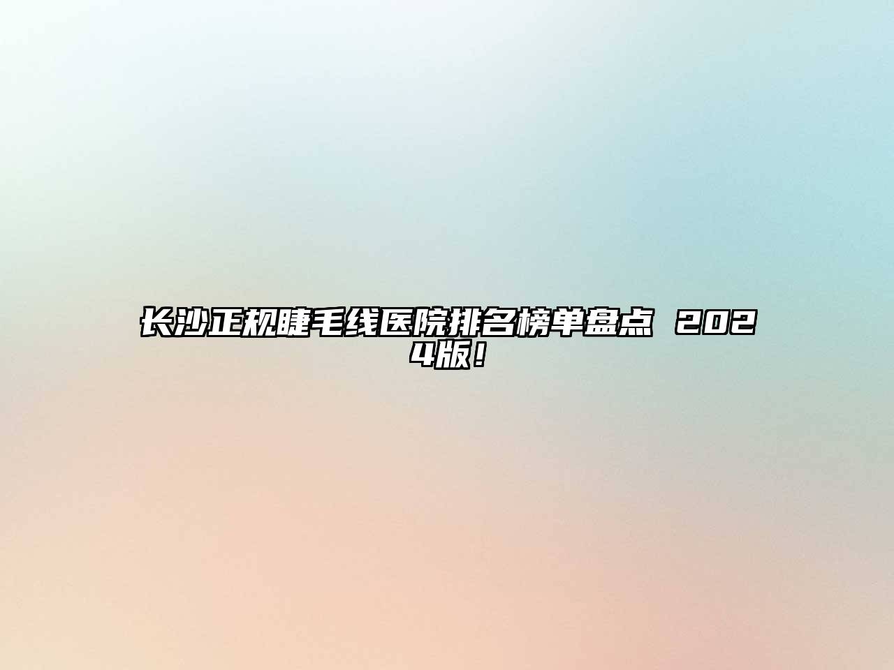 长沙正规睫毛线医院排名榜单盘点 2024版！