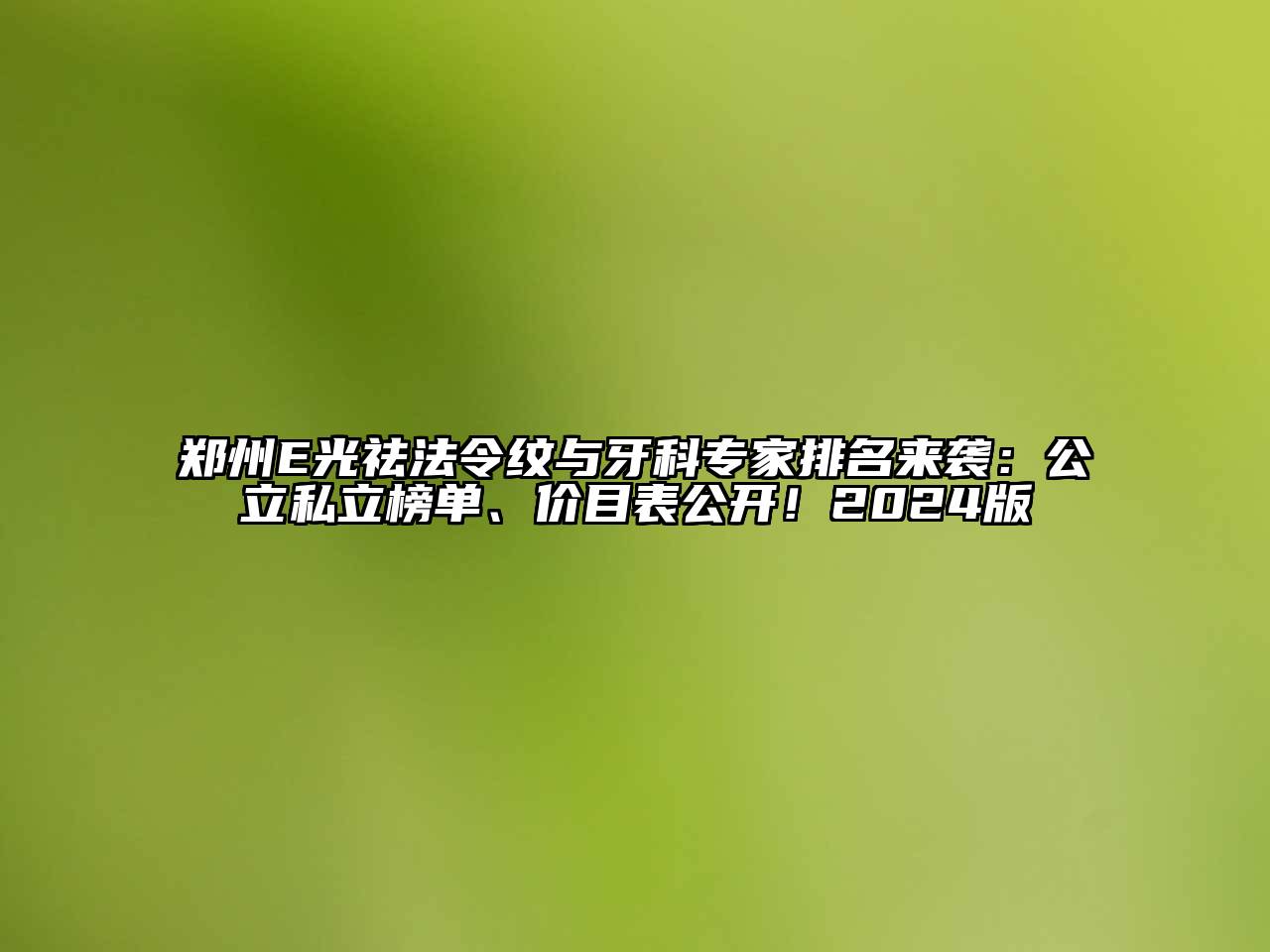 郑州E光祛法令纹与牙科专家排名来袭：公立私立榜单、价目表公开！2024版