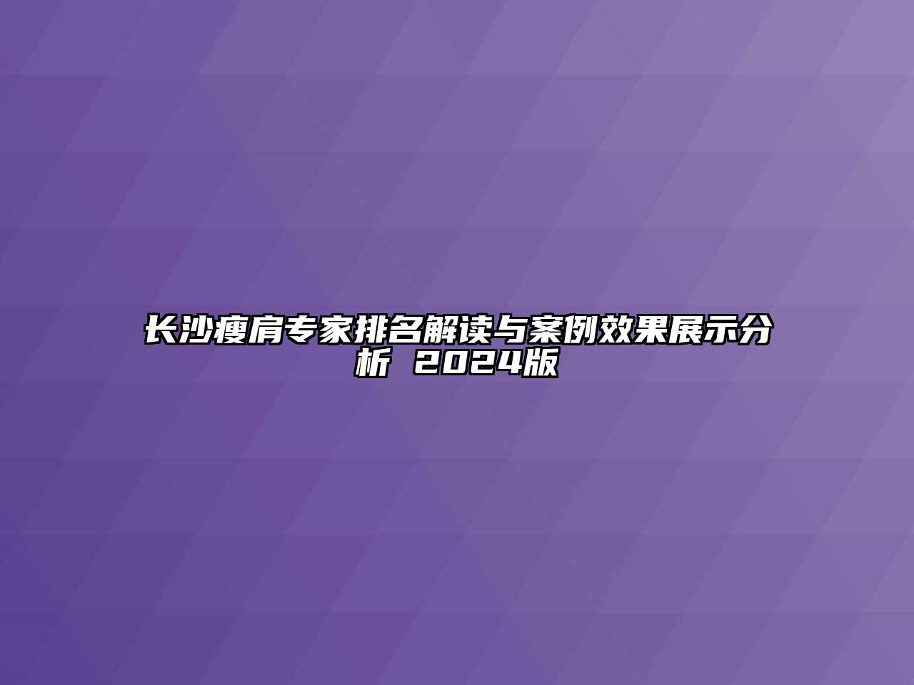 长沙瘦肩专家排名解读与案例效果展示分析 2024版