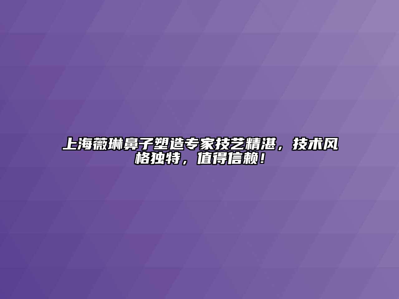 上海薇琳鼻子塑造专家技艺精湛，技术风格独特，值得信赖！